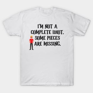 I'm Not A Complete Idiot. Some Pieces Are Missing. T-Shirt